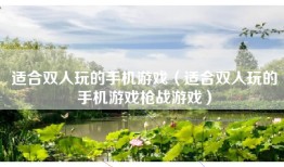 适合双人玩的手机游戏（适合双人玩的手机游戏枪战游戏）
