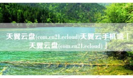 天翼云盘(com.cn21.ecloud)天翼云手机端「天翼云盘(com.cn21.ecloud)」