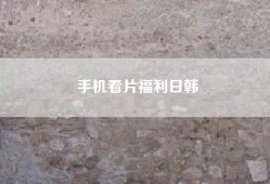 手机看片福利日韩