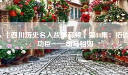 【四川历史名人故事音频】第34集：拓边功臣——司马相如