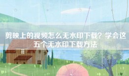 剪映上的视频怎么无水印下载？学会这五个无水印下载方法