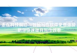 走在科技前沿-AI智能写作软件免费体验，助你快速提升写作效率