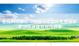 走在科技前沿-AI智能写作软件免费体验，助你快速提升写作效率