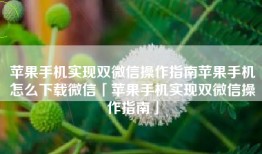 苹果手机实现双微信操作指南苹果手机怎么下载微信「苹果手机实现双微信操作指南」