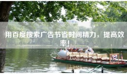 用百度搜索广告节省时间精力，提高效率！