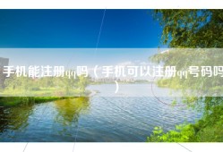 手机能注册qq吗（手机可以注册qq号码吗）