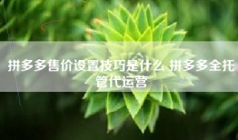 拼多多售价设置技巧是什么 拼多多全托管代运营
