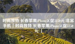 时尚独特 长春苹果iPhone5C促3150元!非常手机「时尚独特 长春苹果iPhone5C促3150元!」