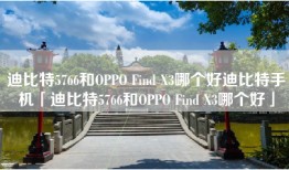 迪比特5766和OPPO Find X3哪个好迪比特手机「迪比特5766和OPPO Find X3哪个好」