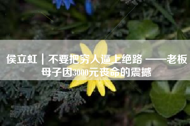 侯立虹｜不要把穷人逼上绝路 ——老板母子因3000元丧命的震撼