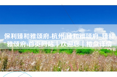 保利臻和雅颂府-杭州(臻和雅颂府_臻和雅颂府)首页网站｜欢迎您｜楼盘详情