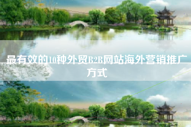 最有效的10种外贸B2B网站海外营销推广方式