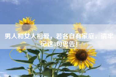 男人和女人相爱，若各自有家庭，请牢记这3句忠告！