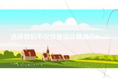 选择我们不仅仅是设计精美、Html5