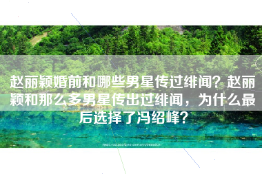 赵丽颖婚前和哪些男星传过绯闻?赵丽颖和那么多男星传出过绯闻,为什么最后选择了冯绍峰? 赵丽颖婚前和哪些男星传过绯闻?赵丽颖和那么多男星传出过绯闻,为什么最后选择了冯绍峰?