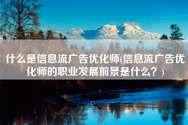 什么是信息流广告优化师(信息流广告优化师的职业发展前景是什么？)