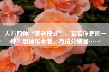 人有四种“衰老模式”，看看你是哪一种？想延缓衰老，方法分别是……