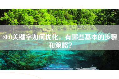 SEO关键字如何优化，有哪些基本的步骤和策略？