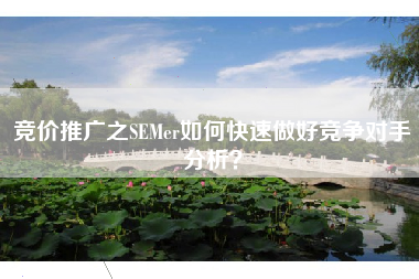 竞价推广之SEMer如何快速做好竞争对手分析？