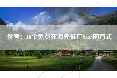 参考：16个免费在海外推广SaaS的方式