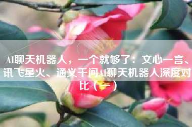 AI聊天机器人，一个就够了：文心一言、讯飞星火、通义千问AI聊天机器人深度对比（一）