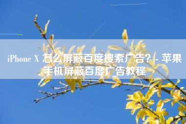 iPhone X 怎么屏蔽百度搜索广告?- 苹果手机屏蔽百度广告教程 iPhone X 怎么屏蔽百度搜索广告?- 苹果手机屏蔽百度广告教程