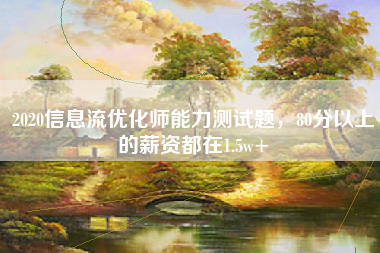 2020信息流优化师能力测试题，80分以上的薪资都在1.5w+