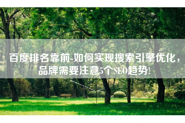 百度排名靠前-如何实现搜索引擎优化，品牌需要注意5个SEO趋势!