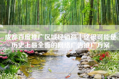 成都百度推广区域经销商｜这很可能是历史上最全面的网络广告推广方案
