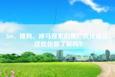 360、搜狗、神马搜索的推广优化建议，这些你都了解吗？