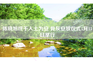 陈晓旭终于入土为安 骨灰安放仪式5月13日举行