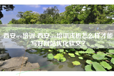西安seo培训-西安seo培训浅析怎么样才能写好网站优化软文？