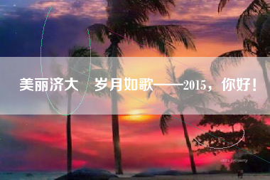 美丽济大　岁月如歌——2015，你好！
