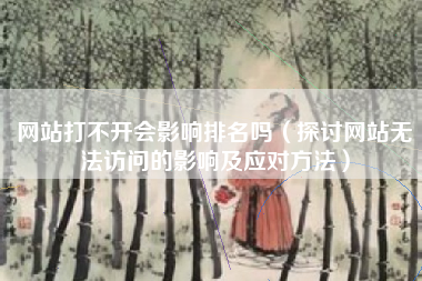 网站打不开会影响排名吗（探讨网站无法访问的影响及应对方法）
