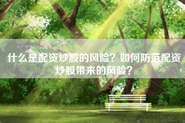 什么是配资炒股的风险？如何防范配资炒股带来的风险？