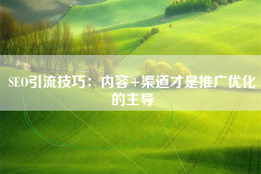 SEO引流技巧：内容+渠道才是推广优化的主导