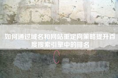 如何通过域名和网站重定向策略提升百度搜索引擎中的排名