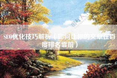 SEO优化技巧解析（如何让你的文章在百度排名靠前）