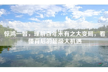 惊鸿一瞥，理解百年未有之大变局，看懂背后的超级大机遇