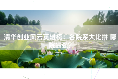 清华创业风云英雄榜：各院系大比拼 哪院最强？