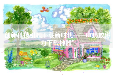 创新科技引领下载新时代——BT蚂蚁磁力下载神器”