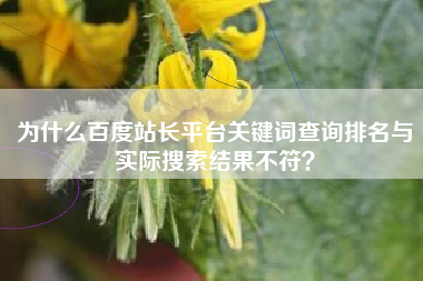 为什么百度站长平台关键词查询排名与实际搜索结果不符？