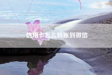 信用卡怎么转账到微信