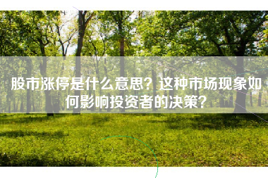 股市涨停是什么意思？这种市场现象如何影响投资者的决策？