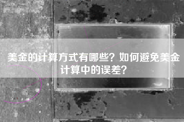 美金的计算方式有哪些？如何避免美金计算中的误差？