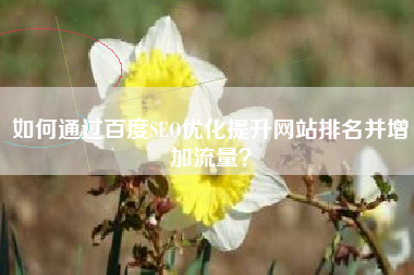 如何通过百度SEO优化提升网站排名并增加流量？