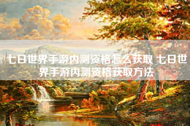 七日世界手游内测资格怎么获取 七日世界手游内测资格获取方法