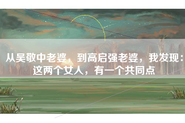 从吴敬中老婆，到高启强老婆，我发现：这两个女人，有一个共同点