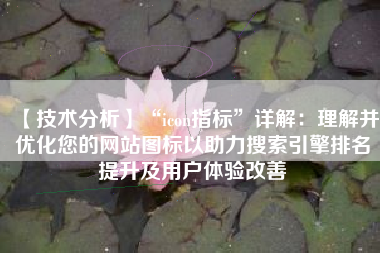 【技术分析】“icon指标”详解：理解并优化您的网站图标以助力搜索引擎排名提升及用户体验改善
