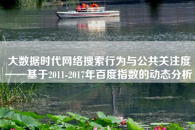 大数据时代网络搜索行为与公共关注度——基于2011-2017年百度指数的动态分析